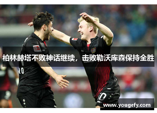柏林赫塔不败神话继续,击败勒沃库森保持全胜